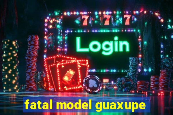 fatal model guaxupe